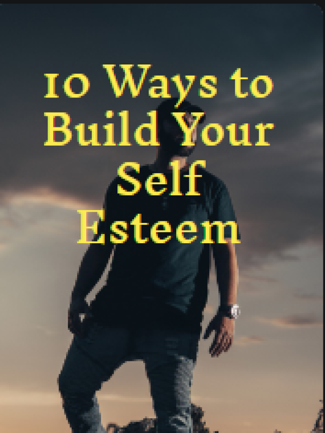 10 Ways to Build Your Self-Esteem – Boost Your Confidence Today